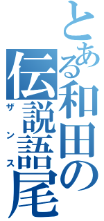 とある和田の伝説語尾（ザンス）