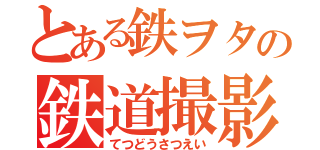 とある鉄ヲタの鉄道撮影（てつどうさつえい）