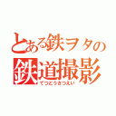 とある鉄ヲタの鉄道撮影（てつどうさつえい）