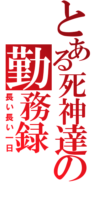 とある死神達の勤務録（長い長い一日）