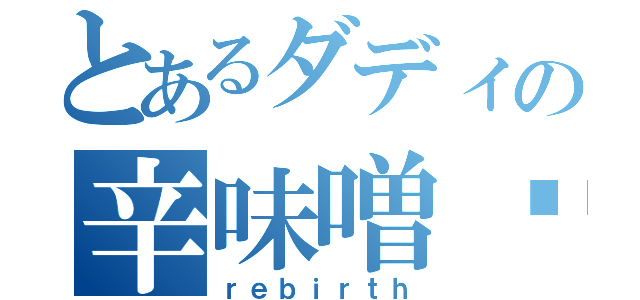 とあるダディの辛味噌‼（ｒｅｂｉｒｔｈ）