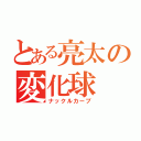 とある亮太の変化球（ナックルカーブ）