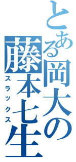 とある岡大の藤本七生（スラックス）