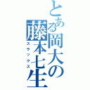 とある岡大の藤本七生（スラックス）