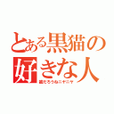 とある黒猫の好きな人（誰だろうねニヤニヤ）