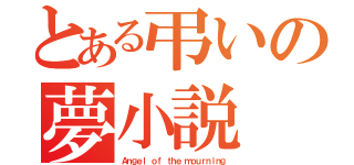 とある弔いの夢小説（Ａｎｇｅｌ ｏｆ ｔｈｅ ｍｏｕｒｎｉｎｇ）