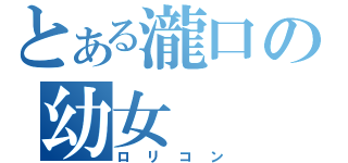 とある瀧口の幼女（ロリコン）