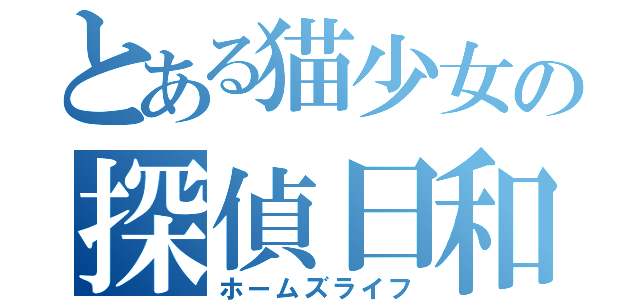 とある猫少女の探偵日和（ホームズライフ）