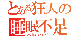 とある狂人の睡眠不足（クソネミ（˘ω˘））