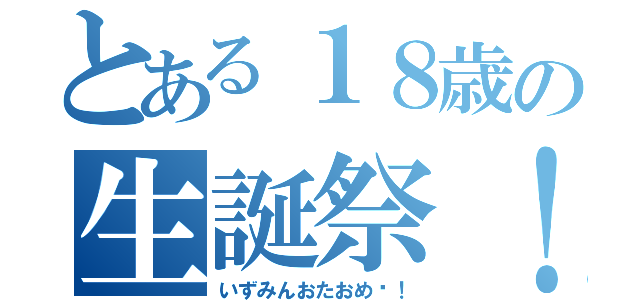 とある１８歳の生誕祭！（いずみんおたおめ♡！）