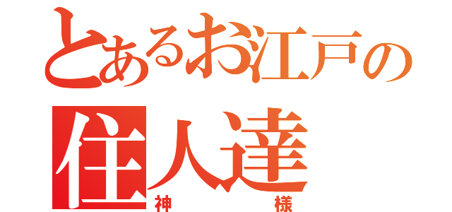 とあるお江戸の住人達（神様）