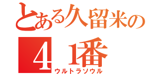 とある久留米の４１番（ウルトラソウル）