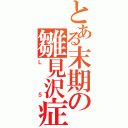 とある末期の雛見沢症候群（Ｌ５）