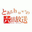 とあるｈｕｗａの六弦放送（ギタータイム）