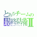 とあるチームの最終防衛Ⅱ（センターバック）