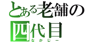 とある老舗の四代目（なかじー）