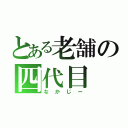 とある老舗の四代目（なかじー）