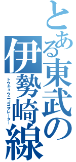 とある東武の伊勢崎線（トウキュウニヨゴサレーター）