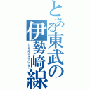 とある東武の伊勢崎線（トウキュウニヨゴサレーター）