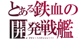 とある鉄血の開発戦艦（ママァー！バブゥゥゥ！！！）