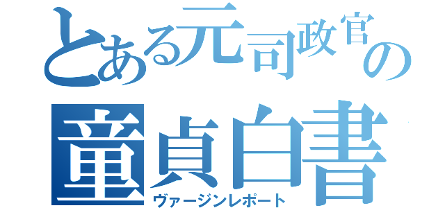 とある元司政官の童貞白書（ヴァージンレポート）