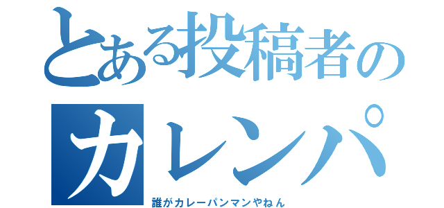 とある投稿者のカレンパン（誰がカレーパンマンやねん）