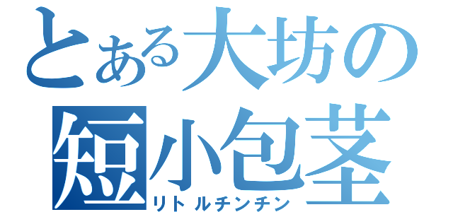 とある大坊の短小包茎（リトルチンチン）