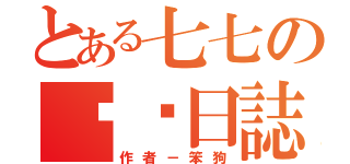 とある七七の耍憨日誌（作者－笨狗）