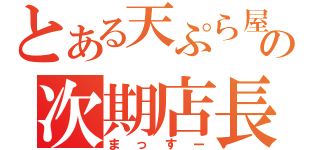 とある天ぷら屋の次期店長（まっすー）