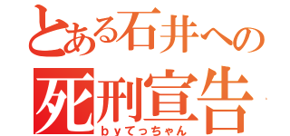 とある石井への死刑宣告（ｂｙてっちゃん）