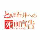 とある石井への死刑宣告（ｂｙてっちゃん）