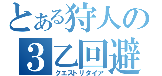 とある狩人の３乙回避（クエストリタイア）