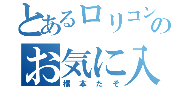 とあるロリコンのお気に入り（橋本たそ）