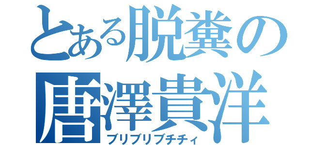 とある脱糞の唐澤貴洋（ブリブリブチチィ）