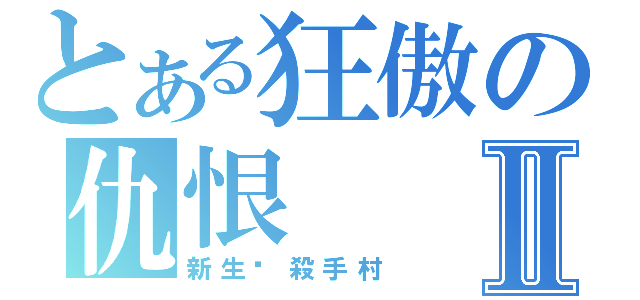 とある狂傲の仇恨Ⅱ（新生‧殺手村）