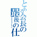 とある会長の最後の仕事（ラストミッション）