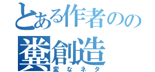 とある作者のの糞創造（変なネタ）