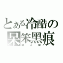 とある冷酷の呆笨黑痕（殺人魔）