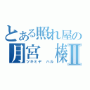 とある照れ屋の月宮 榛Ⅱ（ツキミヤ ハル）