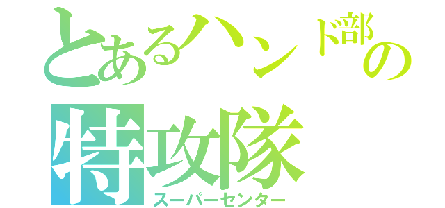 とあるハンド部の特攻隊（スーパーセンター）