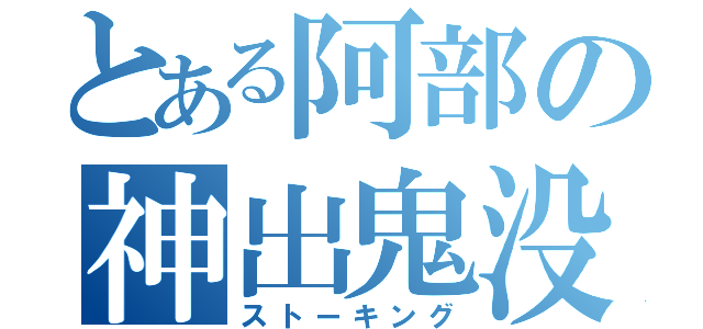 とある阿部の神出鬼没（ストーキング）