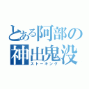 とある阿部の神出鬼没（ストーキング）