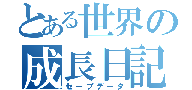 とある世界の成長日記（セーブデータ）