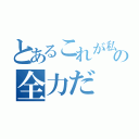 とあるこれが私の全力だ（）