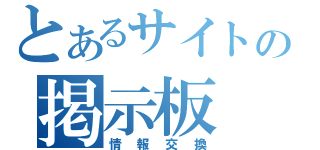 とあるサイトの掲示板（情報交換）