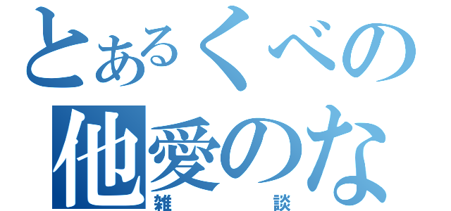 とあるくべの他愛のない話（雑談）