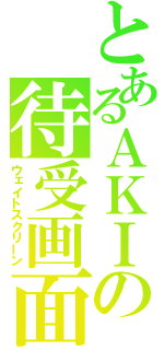 とあるＡＫＩの待受画面（ウェイトスクリーン）