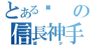 とある瑋の信長神手（威少）