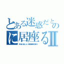 とある迷惑だとわかっているのに居座る奴らの待遇日記Ⅱ（早く帰って欲しいという空気を無視する男たち）