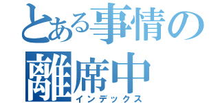 とある事情の離席中（インデックス）